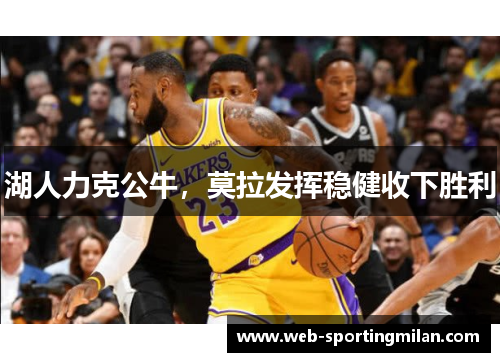 湖人力克公牛，莫拉发挥稳健收下胜利