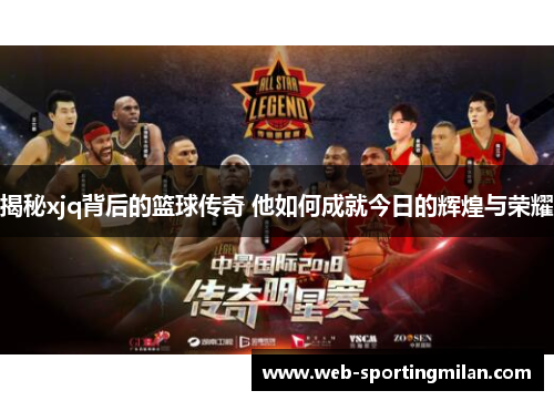 揭秘xjq背后的篮球传奇 他如何成就今日的辉煌与荣耀