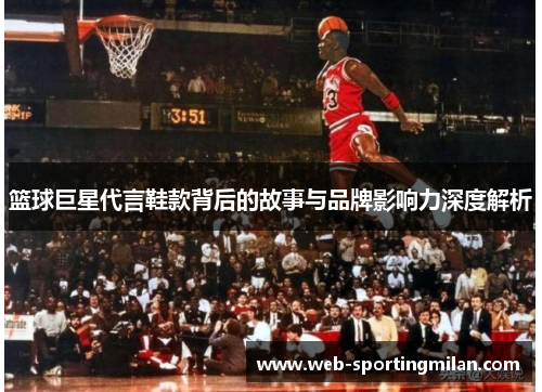 篮球巨星代言鞋款背后的故事与品牌影响力深度解析