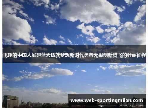 飞翔的中国人展翅蓝天铸就梦想新时代勇者无畏创新腾飞的壮丽征程